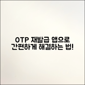 OTP 재발급, 어플리케이션으로 간편하게 해결할 방법은?