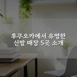 후쿠오카에서 유명한 신발 매장 5곳 소개